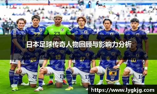 日本足球传奇人物回顾与影响力分析