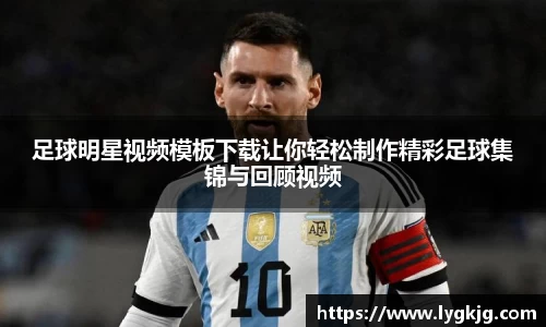 足球明星视频模板下载让你轻松制作精彩足球集锦与回顾视频
