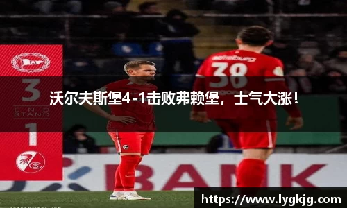 沃尔夫斯堡4-1击败弗赖堡，士气大涨！