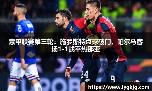 意甲联赛第三轮：施罗斯特点球破门，帕尔马客场1-1战平热那亚