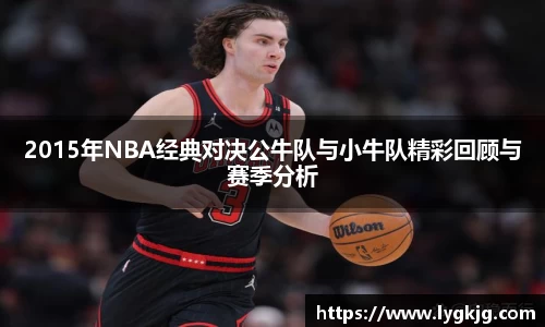 2015年NBA经典对决公牛队与小牛队精彩回顾与赛季分析