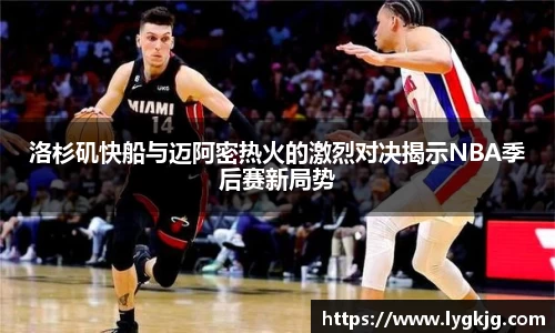 洛杉矶快船与迈阿密热火的激烈对决揭示NBA季后赛新局势