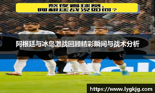 阿根廷与冰岛激战回顾精彩瞬间与战术分析