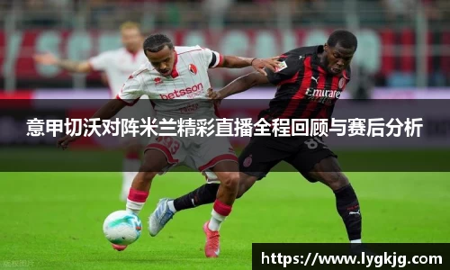 意甲切沃对阵米兰精彩直播全程回顾与赛后分析