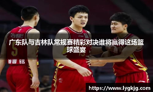 广东队与吉林队常规赛精彩对决谁将赢得这场篮球盛宴