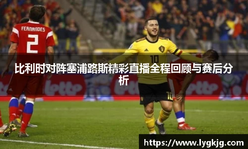 比利时对阵塞浦路斯精彩直播全程回顾与赛后分析