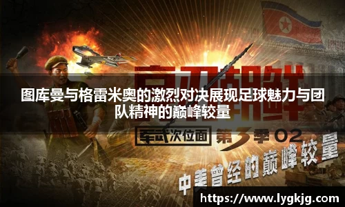 图库曼与格雷米奥的激烈对决展现足球魅力与团队精神的巅峰较量