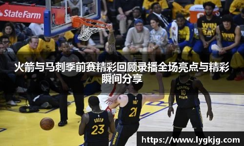 火箭与马刺季前赛精彩回顾录播全场亮点与精彩瞬间分享