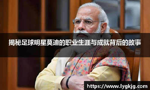 揭秘足球明星莫迪的职业生涯与成就背后的故事
